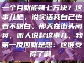 渑池一个月就能赚七万块？这事儿吧，说实话我自己也看不明白。那天在街头闲晃，听人说起这事儿，我第一反应就是想：这谁受得了啊。
