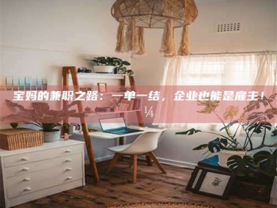 渑池宝妈的兼职之路：一单一结，企业也能是雇主！💼