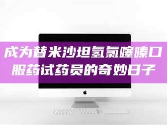 渑池成为替米沙坦氢氯噻嗪口服药试药员的奇妙日子