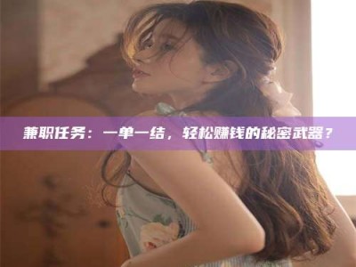 渑池兼职任务：一单一结，轻松赚钱的秘密武器？