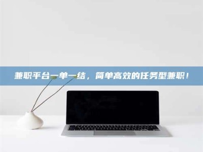 渑池兼职平台一单一结，简单高效的任务型兼职！