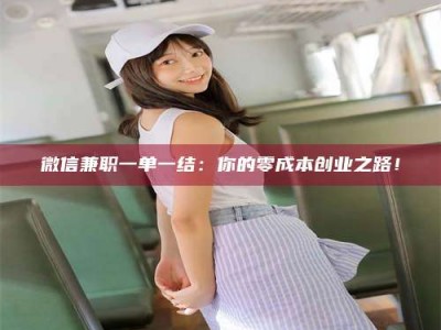 渑池微信兼职一单一结：你的零成本创业之路！