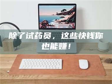 渑池除了试药员，这些快钱你也能赚！