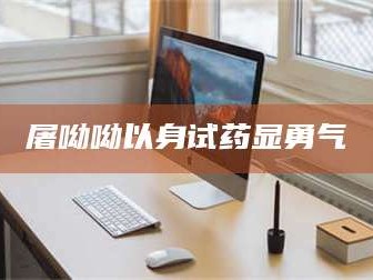 渑池屠呦呦以身试药显勇气