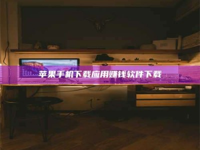 渑池苹果手机下载应用赚钱软件下载