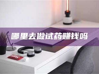 渑池哪里去做试药赚钱吗
