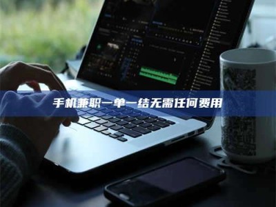 渑池手机兼职一单一结无需任何费用