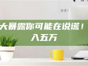 渑池十大暴露你可能在说谎！月入五万