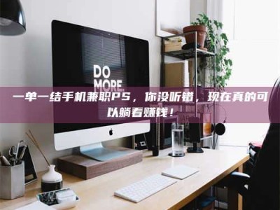渑池一单一结手机兼职PS，你没听错，现在真的可以躺着赚钱！