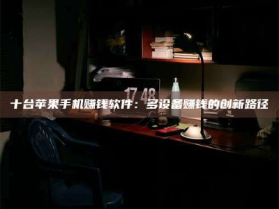 渑池十台苹果手机赚钱软件：多设备赚钱的创新路径
