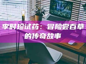 渑池李时珍试药：冒险尝百草的传奇故事