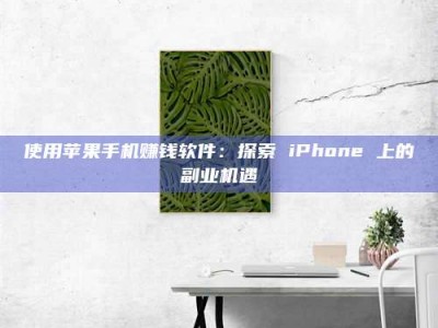 渑池使用苹果手机赚钱软件：探索 iPhone 上的副业机遇