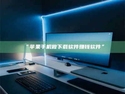 渑池“苹果手机做下载软件赚钱软件”