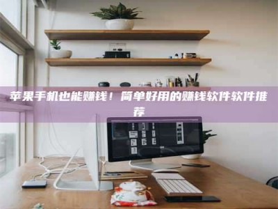 渑池苹果手机也能赚钱！简单好用的赚钱软件软件推荐