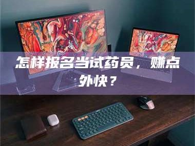渑池怎样报名当试药员，赚点外快？