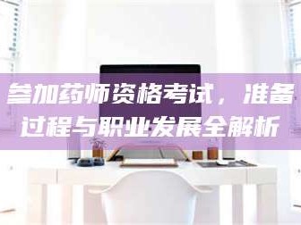 渑池参加药师资格考试，准备过程与职业发展全解析