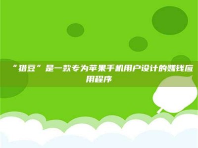 渑池“猎豆”是一款专为苹果手机用户设计的赚钱应用程序