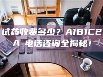 渑池试药收费多少？A1B1C2A溦电话咨询全揭秘！