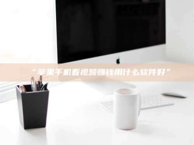 渑池“苹果手机看视频赚钱用什么软件好”