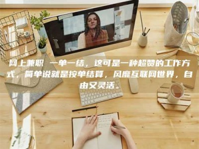 渑池网上兼职 一单一结，这可是一种超赞的工作方式，简单说就是按单结算，风靡互联网世界，自由又灵活。