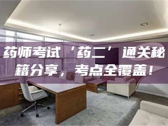 渑池药师考试‘药二’通关秘籍分享，考点全覆盖！