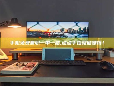 渑池手机免费兼职一单一结,动动手指就能赚钱！