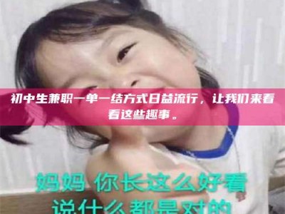 渑池初中生兼职一单一结方式日益流行，让我们来看看这些趣事。