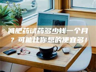 渑池***药试药多少钱一个月？可能比你想的便宜多！