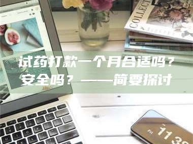 渑池试药打款一个月合适吗？安全吗？——简要探讨