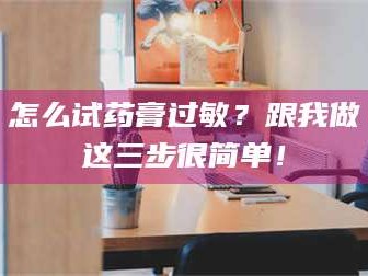 渑池怎么试药膏过敏？跟我做这三步很简单！