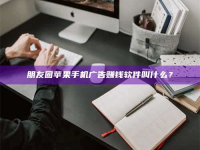 渑池朋友圈苹果手机广告赚钱软件叫什么？