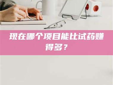 渑池现在哪个项目能比试药赚得多？