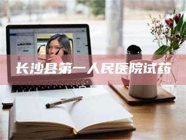 渑池长沙县第一人民医院试药