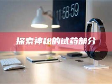 渑池探索神秘的试药部分