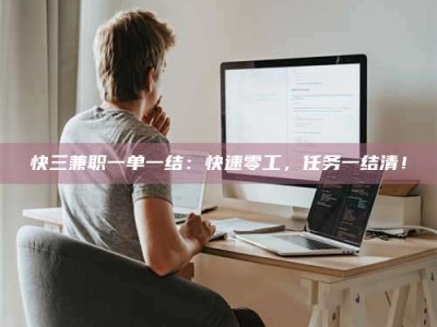渑池快三兼职一单一结：快速零工，任务一结清！