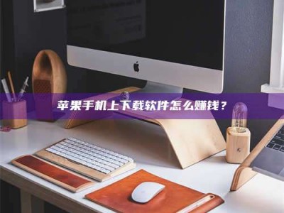 渑池苹果手机上下载软件怎么赚钱？