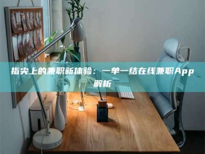 渑池指尖上的兼职新体验：一单一结在线兼职App解析