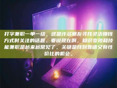 渑池打字兼职一单一结，这是许多朋友寻找灵活赚钱方式时关注的话题。要说现在啊，知识变现和技能兼职是越来越常见了，关键是找到靠谱又有性价比的机会。