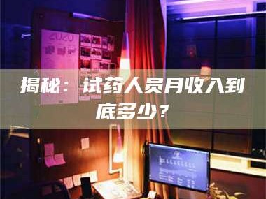 渑池揭秘：试药人员月收入到底多少？