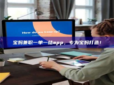渑池宝妈兼职一单一结app，专为宝妈打造！