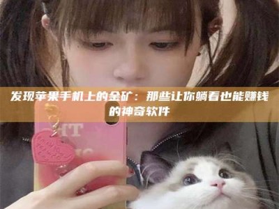 渑池发现苹果手机上的金矿：那些让你躺着也能赚钱的神奇软件