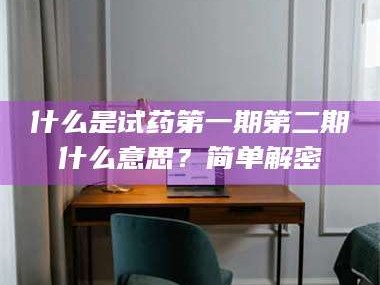 渑池什么是试药第一期第二期什么意思？简单解密