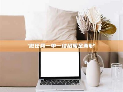 渑池'做任务一单一结给佣金兼职'