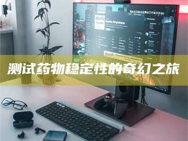 渑池测试药物稳定性的奇幻之旅