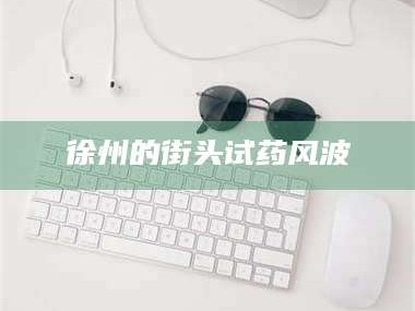 渑池徐州的街头试药风波