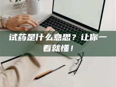 渑池试药是什么意思？让你一看就懂！