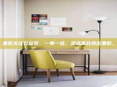 渑池兼职关注公众号，一单一结，灵活高效搞定兼职。