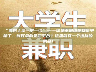 渑池“兼职工资一单一结”——你是不是也在找简单明了、钱好拿的兼职平台？这里就有一个这样的机会！