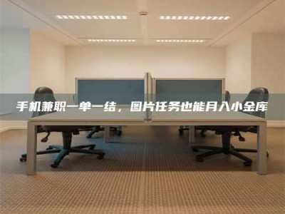 渑池手机兼职一单一结，图片任务也能月入小金库
