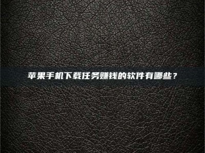 渑池苹果手机下载任务赚钱的软件有哪些？